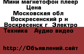 Мини магнетофон плеер › Цена ­ 350 - Московская обл., Воскресенский р-н, Воскресенск г. Электро-Техника » Аудио-видео   